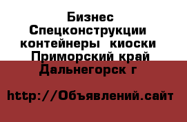 Бизнес Спецконструкции, контейнеры, киоски. Приморский край,Дальнегорск г.